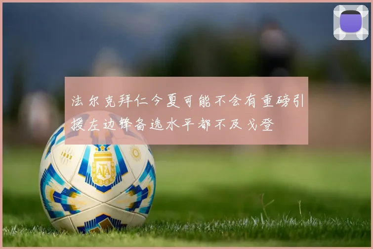 法尔克拜仁今夏可能不会有重磅引援左边锋备选水平都不及戈登