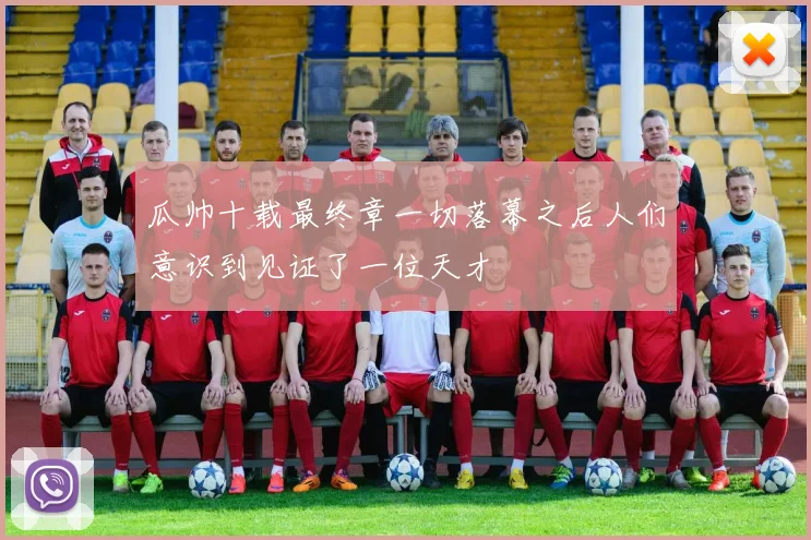 瓜帅十载最终章一切落幕之后人们意识到见证了一位天才