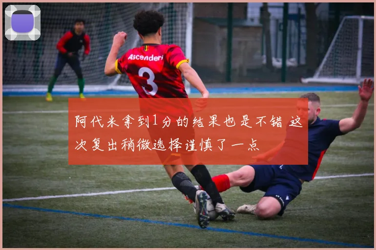 阿代米拿到1分的结果也是不错 这次复出稍微选择谨慎了一点